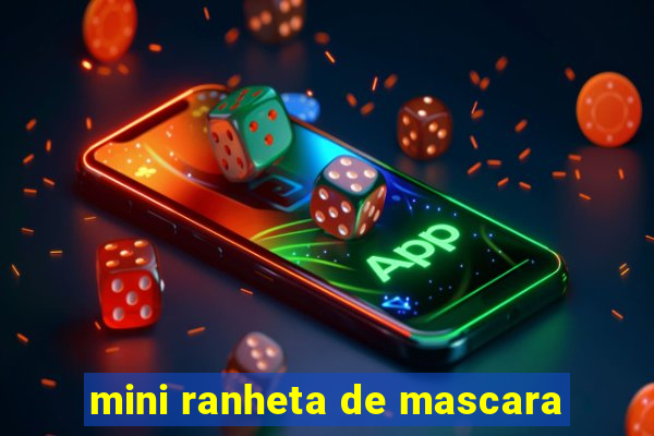 mini ranheta de mascara