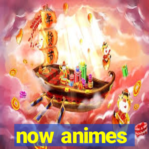 now animes