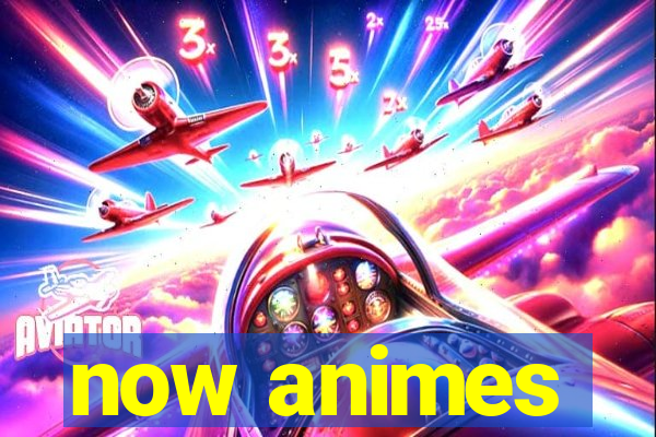 now animes