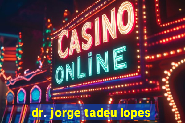 dr. jorge tadeu lopes