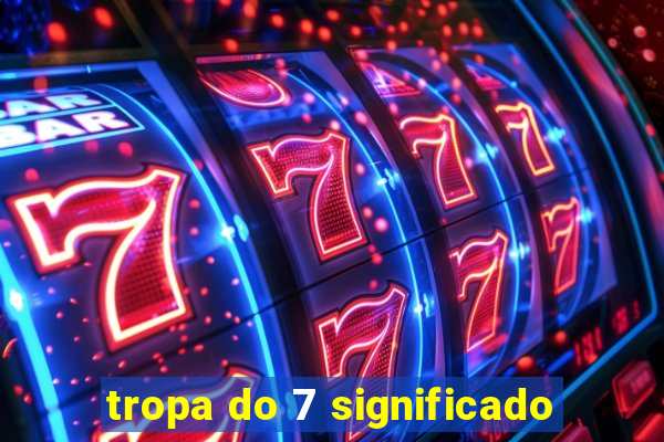 tropa do 7 significado