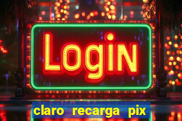 claro recarga pix $10 reais