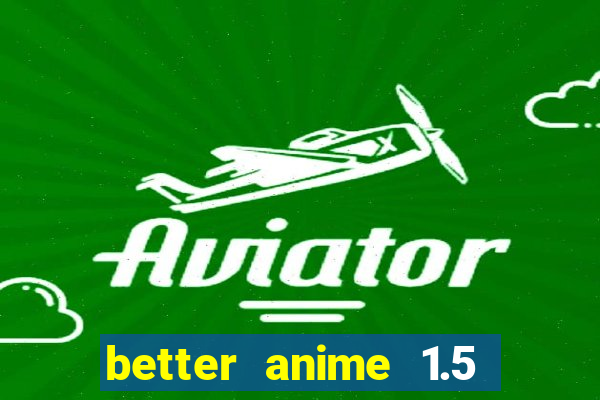 better anime 1.5 apk download