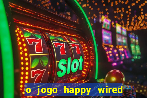 o jogo happy wired paga mesmo