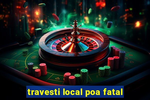 travesti local poa fatal