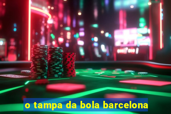 o tampa da bola barcelona