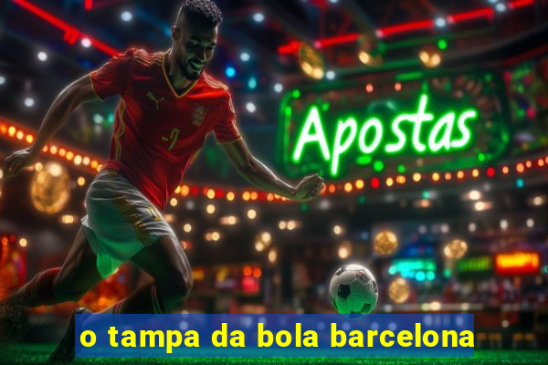 o tampa da bola barcelona