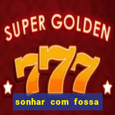 sonhar com fossa de fezes cheia