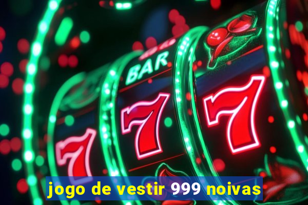 jogo de vestir 999 noivas