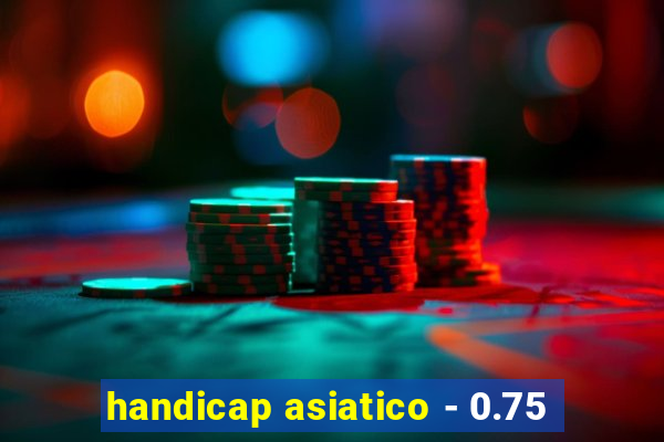 handicap asiatico - 0.75