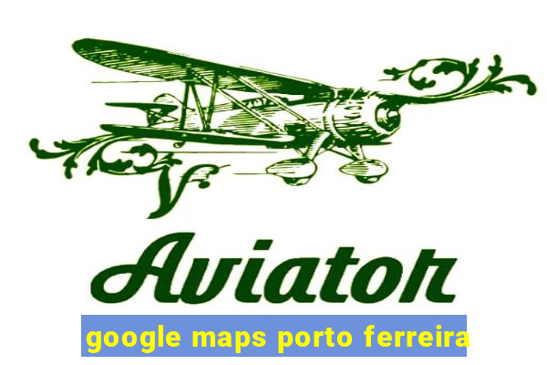 google maps porto ferreira