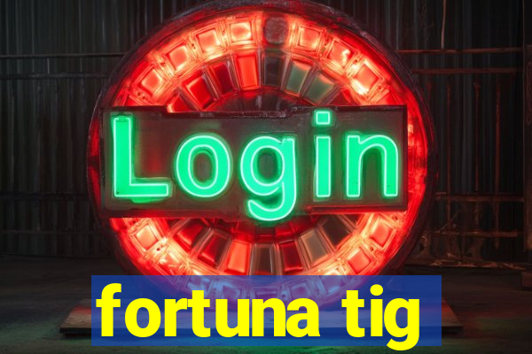 fortuna tig