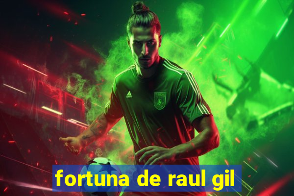 fortuna de raul gil