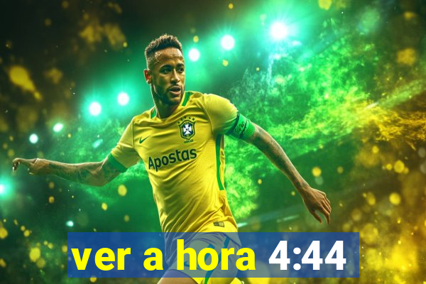 ver a hora 4:44