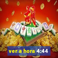 ver a hora 4:44