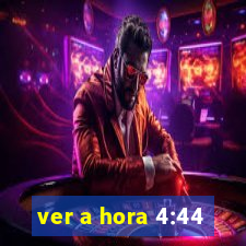 ver a hora 4:44