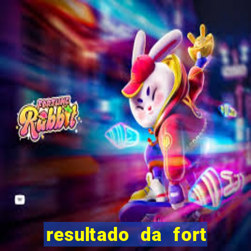 resultado da fort de hoje