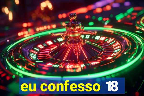 eu confesso 18