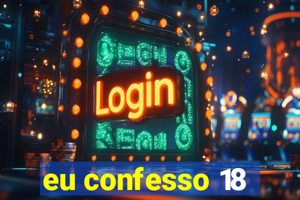 eu confesso 18