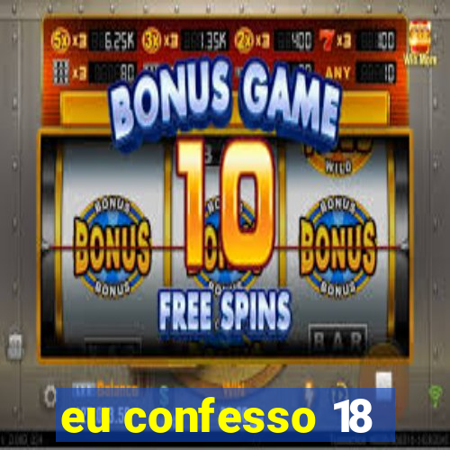 eu confesso 18