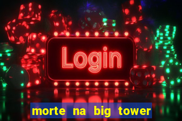 morte na big tower beto carrero