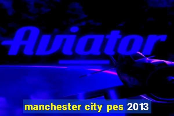 manchester city pes 2013