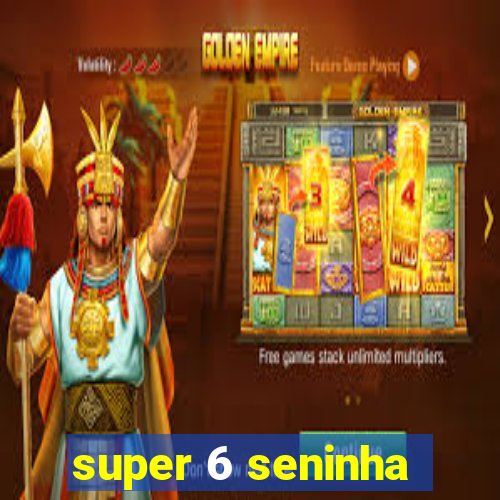 super 6 seninha