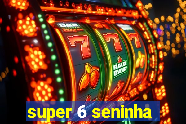 super 6 seninha