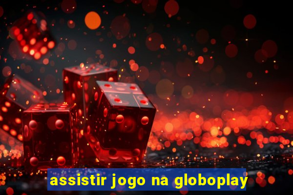 assistir jogo na globoplay