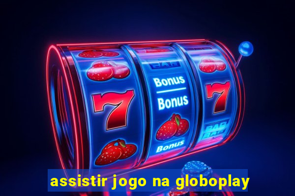 assistir jogo na globoplay