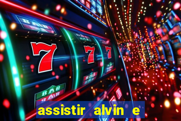 assistir alvin e os esquilos