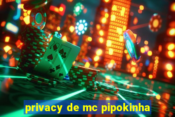 privacy de mc pipokinha