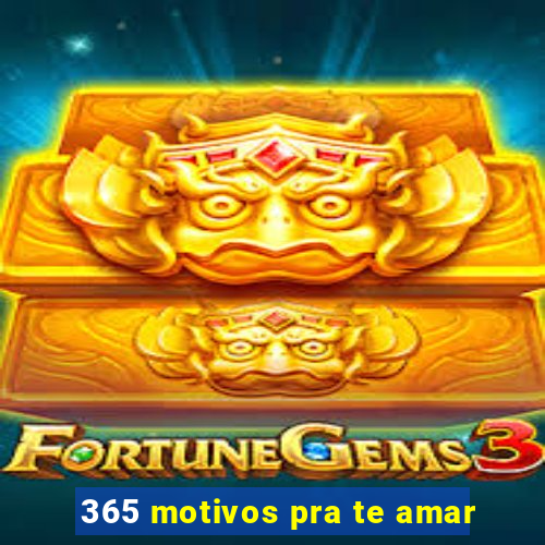 365 motivos pra te amar