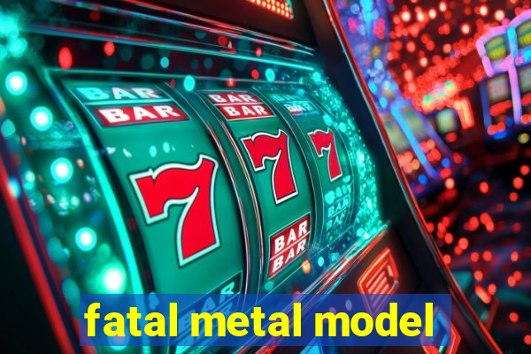 fatal metal model