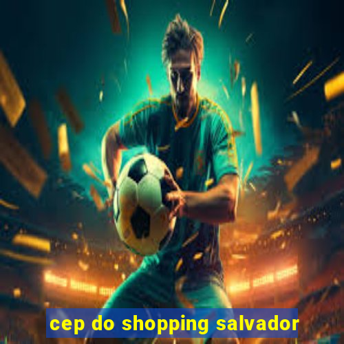 cep do shopping salvador