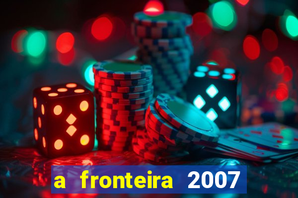 a fronteira 2007 filme completo download