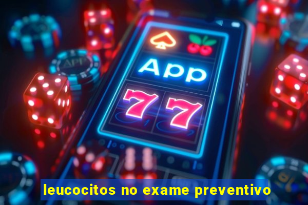 leucocitos no exame preventivo