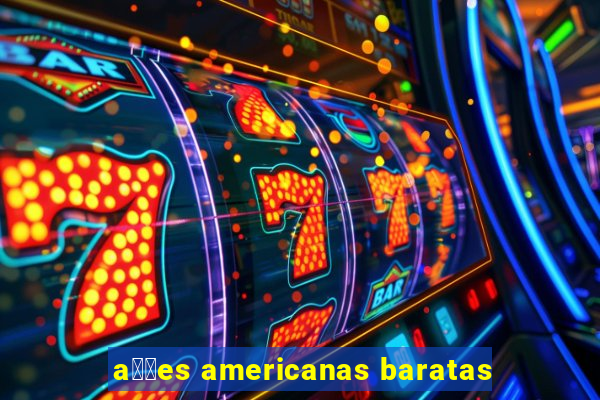 a莽玫es americanas baratas