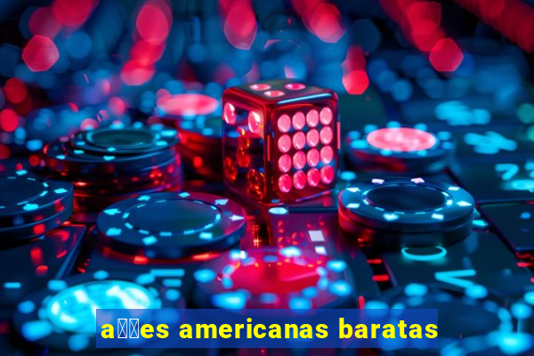 a莽玫es americanas baratas