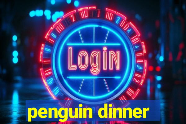 penguin dinner