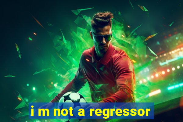 i m not a regressor