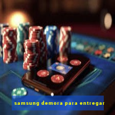 samsung demora para entregar