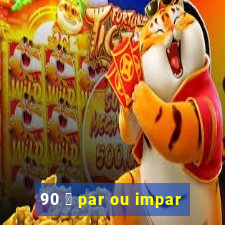 90 茅 par ou impar