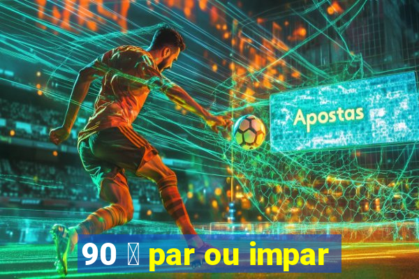 90 茅 par ou impar