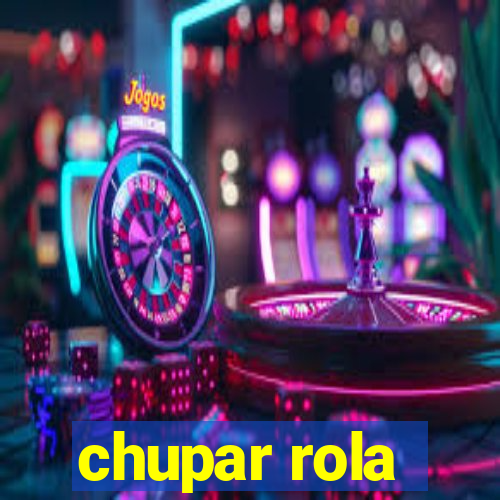 chupar rola