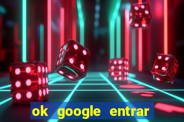 ok google entrar em jogo de c****