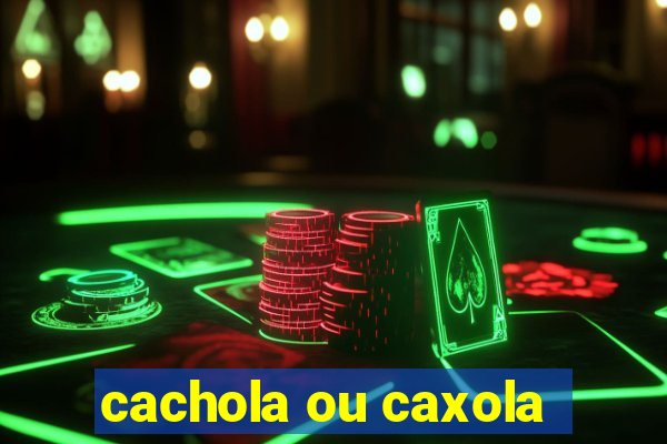 cachola ou caxola