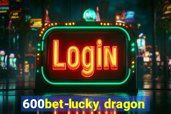 600bet-lucky dragon