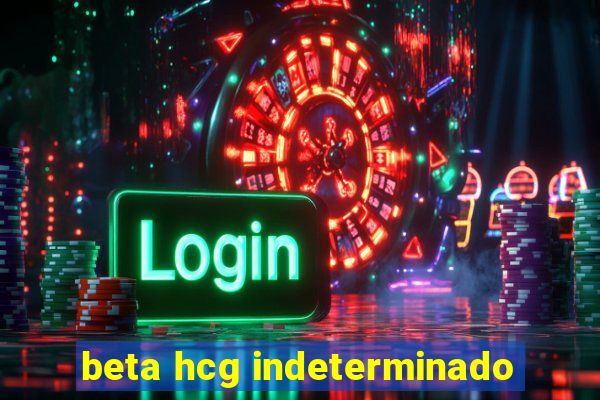 beta hcg indeterminado