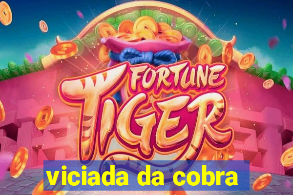 viciada da cobra